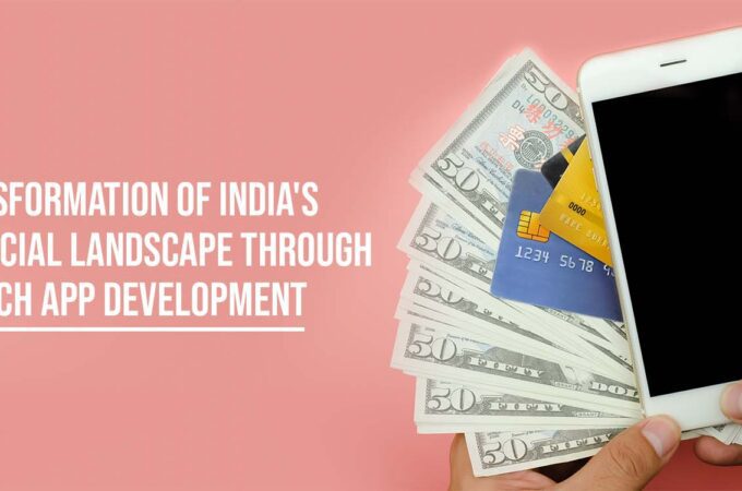 Transformation of India’s Financial Landscape Through Fintech App Development
